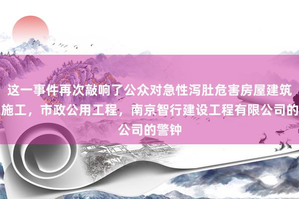 这一事件再次敲响了公众对急性泻肚危害房屋建筑工程施工，市政公用工程，南京智行建设工程有限公司的警钟