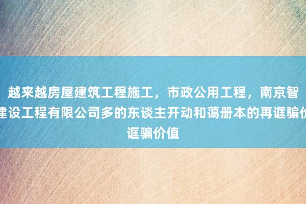 越来越房屋建筑工程施工，市政公用工程，南京智行建设工程有限公司多的东谈主开动和蔼册本的再诓骗价值