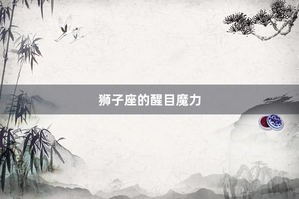 狮子座的醒目魔力