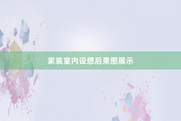 家装室内设想后果图展示