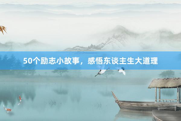 50个励志小故事，感悟东谈主生大道理