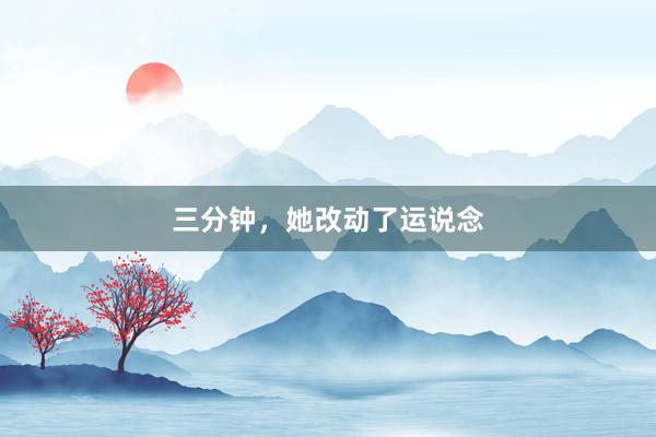 三分钟，她改动了运说念